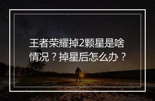 王者荣耀掉2颗星是啥情况？掉星后怎么办？