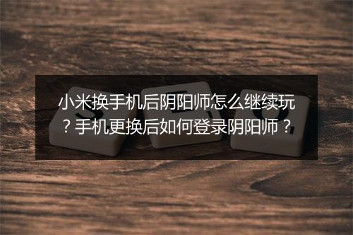 小米换手机后阴阳师怎么继续玩？手机更换后如何登录阴阳师？