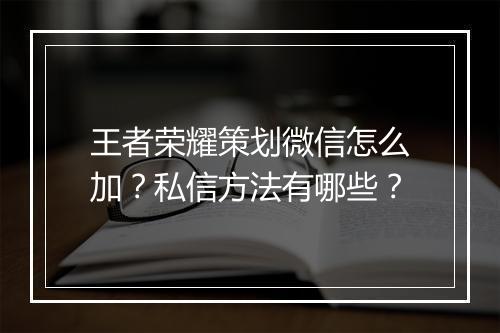王者荣耀策划微信怎么加？私信方法有哪些？