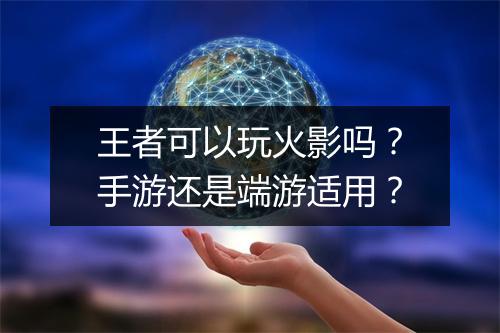 王者可以玩火影吗？手游还是端游适用？