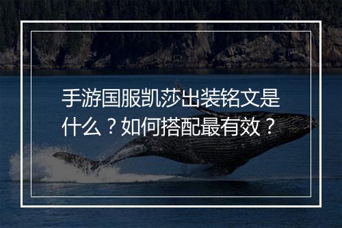 手游国服凯莎出装铭文是什么？如何搭配最有效？