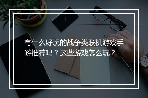有什么好玩的战争类联机游戏手游推荐吗？这些游戏怎么玩？