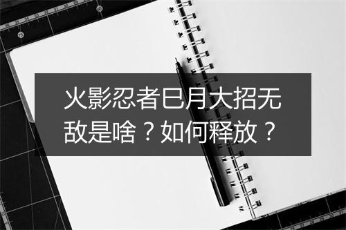 火影忍者巳月大招无敌是啥？如何释放？