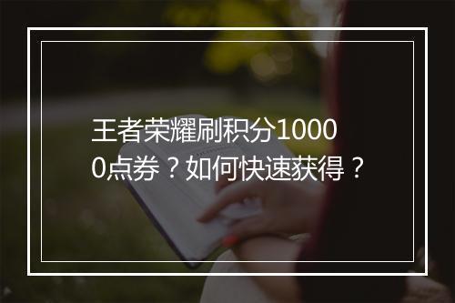 王者荣耀刷积分10000点券？如何快速获得？