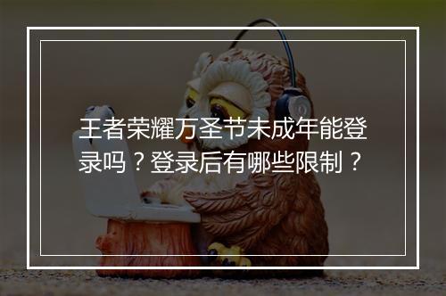 王者荣耀万圣节未成年能登录吗？登录后有哪些限制？