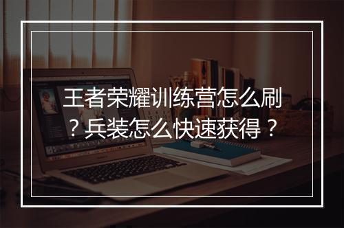 王者荣耀训练营怎么刷？兵装怎么快速获得？