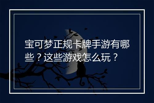 宝可梦正规卡牌手游有哪些？这些游戏怎么玩？