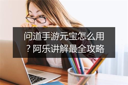 问道手游元宝怎么用？阿乐讲解最全攻略