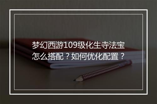 梦幻西游109级化生寺法宝怎么搭配？如何优化配置？