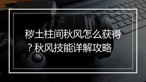 秽土柱间秋风怎么获得？秋风技能详解攻略