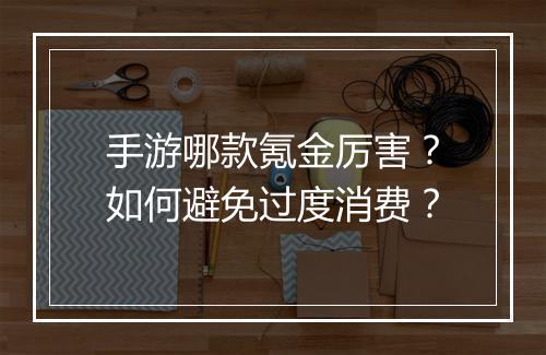 手游哪款氪金厉害？如何避免过度消费？