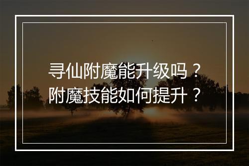 寻仙附魔能升级吗？附魔技能如何提升？