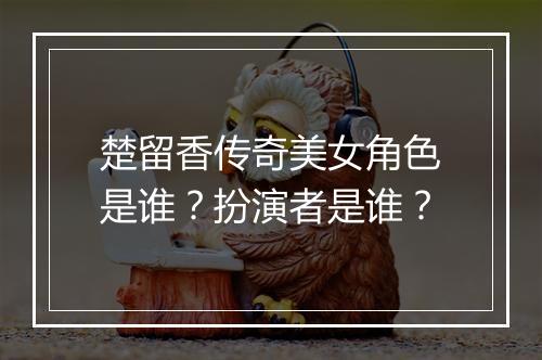 楚留香传奇美女角色是谁？扮演者是谁？