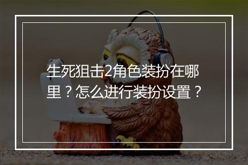 生死狙击2角色装扮在哪里？怎么进行装扮设置？