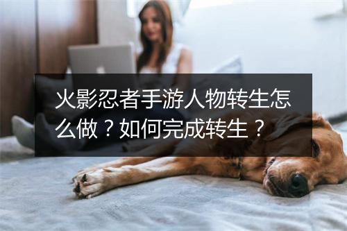 火影忍者手游人物转生怎么做？如何完成转生？