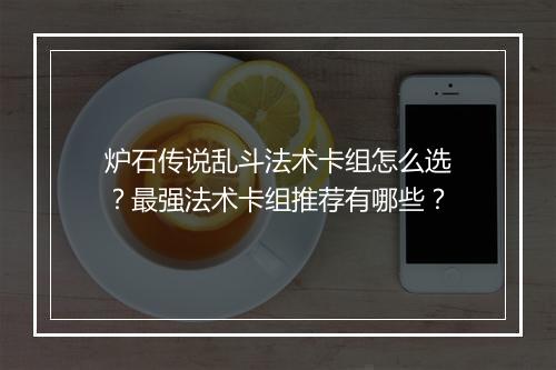 炉石传说乱斗法术卡组怎么选？最强法术卡组推荐有哪些？