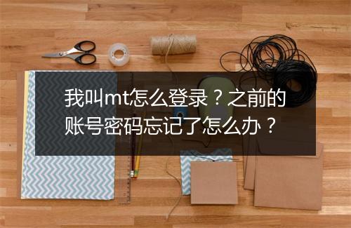 我叫mt怎么登录？之前的账号密码忘记了怎么办？