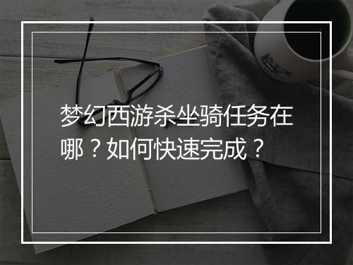 梦幻西游杀坐骑任务在哪？如何快速完成？