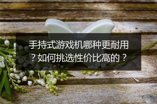 手持式游戏机哪种更耐用？如何挑选性价比高的？