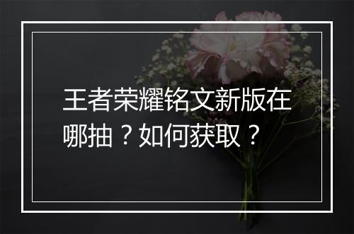 王者荣耀铭文新版在哪抽？如何获取？