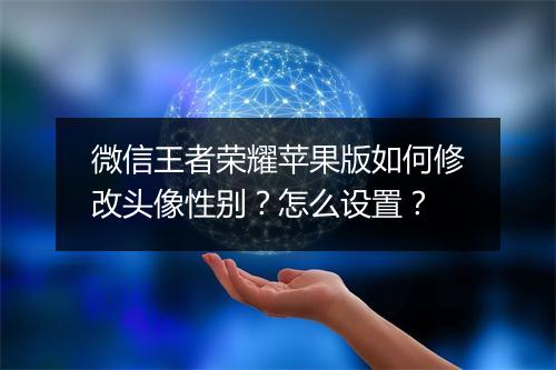 微信王者荣耀苹果版如何修改头像性别？怎么设置？