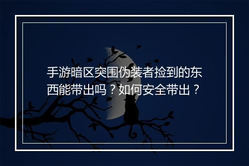 手游暗区突围伪装者捡到的东西能带出吗？如何安全带出？