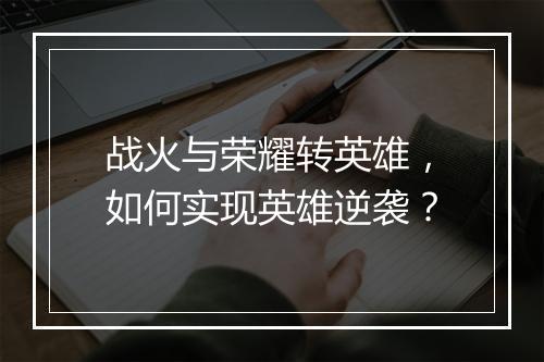 战火与荣耀转英雄，如何实现英雄逆袭？