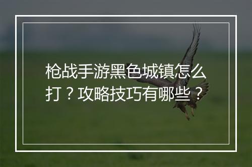 枪战手游黑色城镇怎么打？攻略技巧有哪些？