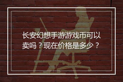 长安幻想手游游戏币可以卖吗？现在价格是多少？