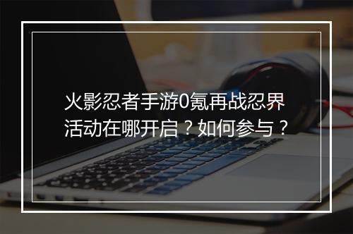 火影忍者手游0氪再战忍界活动在哪开启？如何参与？