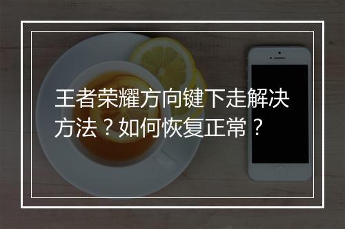 王者荣耀方向键下走解决方法？如何恢复正常？