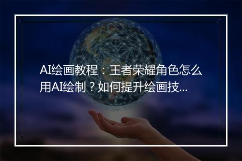 AI绘画教程：王者荣耀角色怎么用AI绘制？如何提升绘画技巧？
