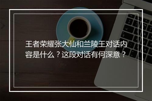 王者荣耀张大仙和兰陵王对话内容是什么？这段对话有何深意？