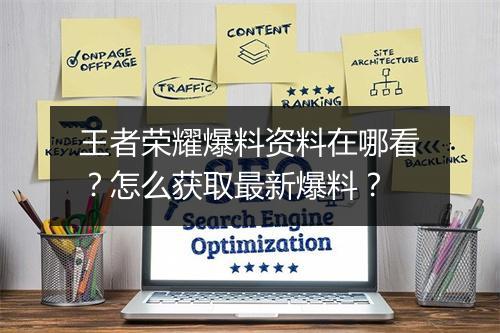 王者荣耀爆料资料在哪看？怎么获取最新爆料？