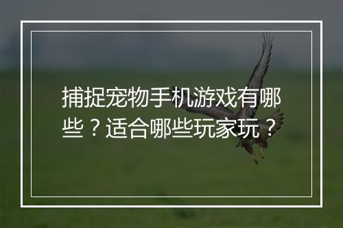 捕捉宠物手机游戏有哪些？适合哪些玩家玩？
