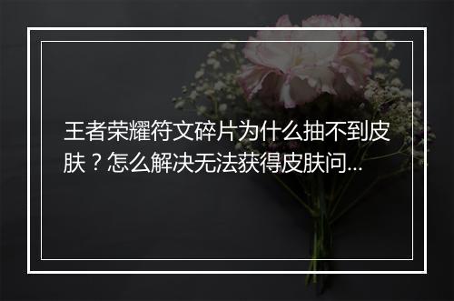王者荣耀符文碎片为什么抽不到皮肤？怎么解决无法获得皮肤问题？