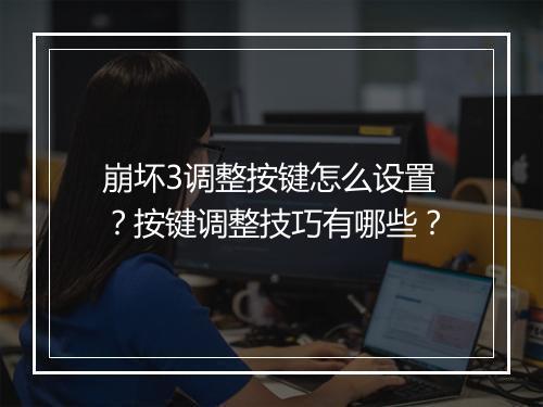 崩坏3调整按键怎么设置？按键调整技巧有哪些？