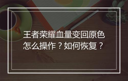 王者荣耀血量变回原色怎么操作？如何恢复？