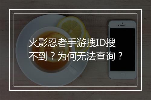 火影忍者手游搜ID搜不到？为何无法查询？