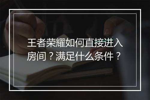 王者荣耀如何直接进入房间？满足什么条件？