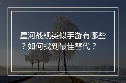 星河战舰类似手游有哪些？如何找到最佳替代？