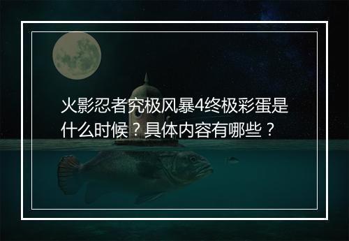 火影忍者究极风暴4终极彩蛋是什么时候？具体内容有哪些？