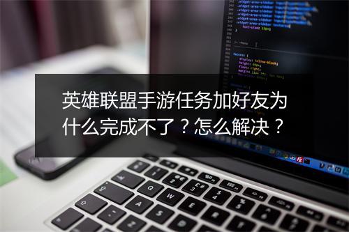 英雄联盟手游任务加好友为什么完成不了？怎么解决？