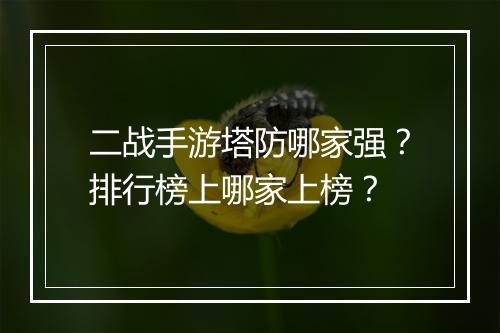二战手游塔防哪家强？排行榜上哪家上榜？