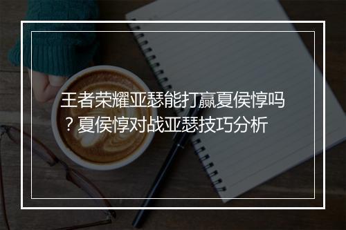王者荣耀亚瑟能打赢夏侯惇吗？夏侯惇对战亚瑟技巧分析