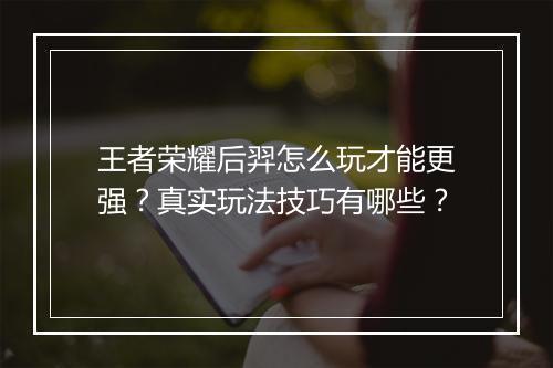 王者荣耀后羿怎么玩才能更强？真实玩法技巧有哪些？