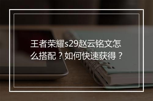王者荣耀s29赵云铭文怎么搭配？如何快速获得？