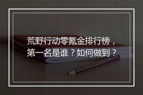 荒野行动零氪金排行榜，第一名是谁？如何做到？