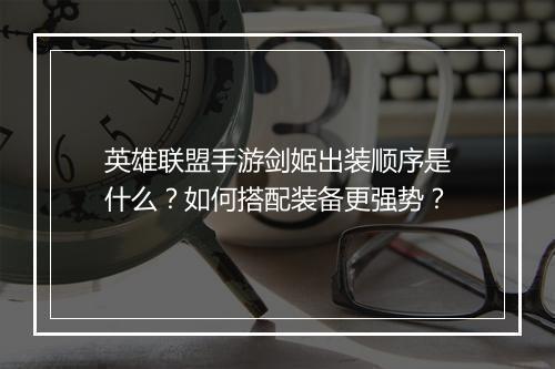 英雄联盟手游剑姬出装顺序是什么？如何搭配装备更强势？