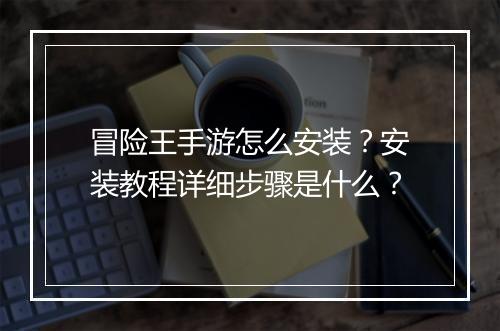 冒险王手游怎么安装？安装教程详细步骤是什么？